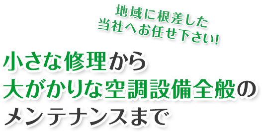 小さな修理から大がかりな空調設備全般のメンテナンスまで